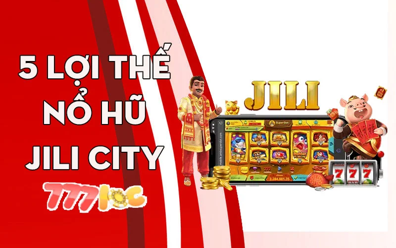 5 lợi thế tại nổ hũ Jili City 777loc