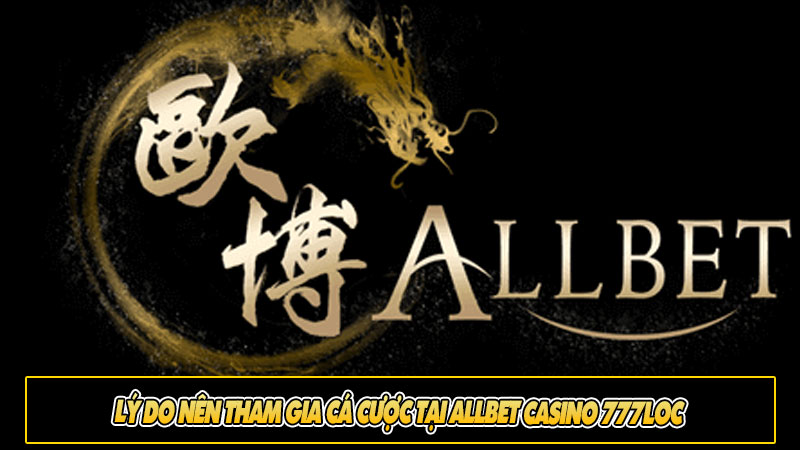 Lý do nên tham gia cá cược tại Allbet casino 777loc