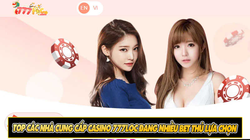 Top các nhà cung cấp casino 777loc đang nhiều bet thủ lựa chọn